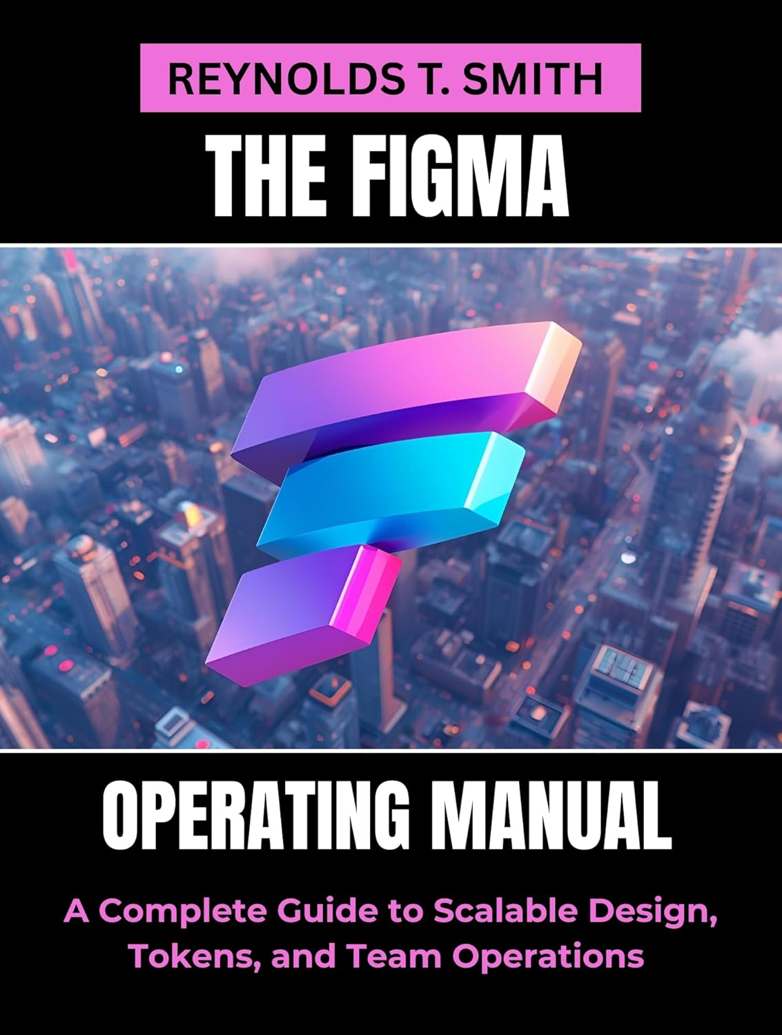 THE FIGMA OPERATING MANUAL: A Complete Guide to Scalable Design, Tokens, and Team Operations (English Edition)