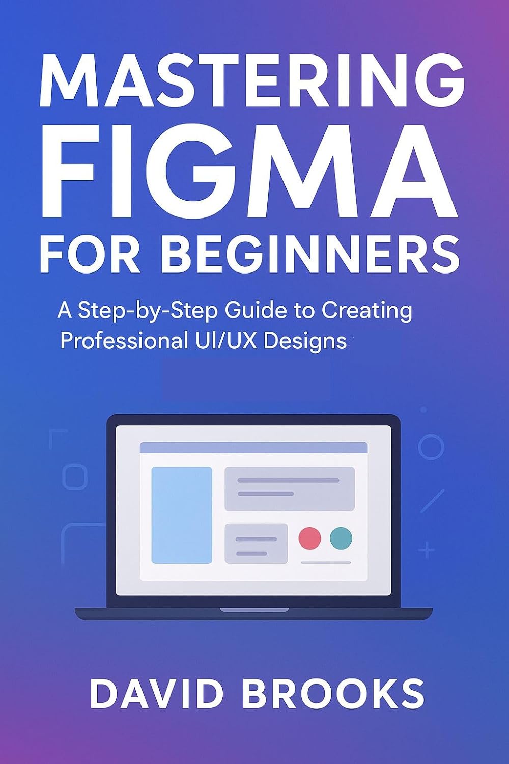 Mastering Figma for Beginners: A Step-by-Step Guide to Creating Professional UI/UX Designs (English Edition)