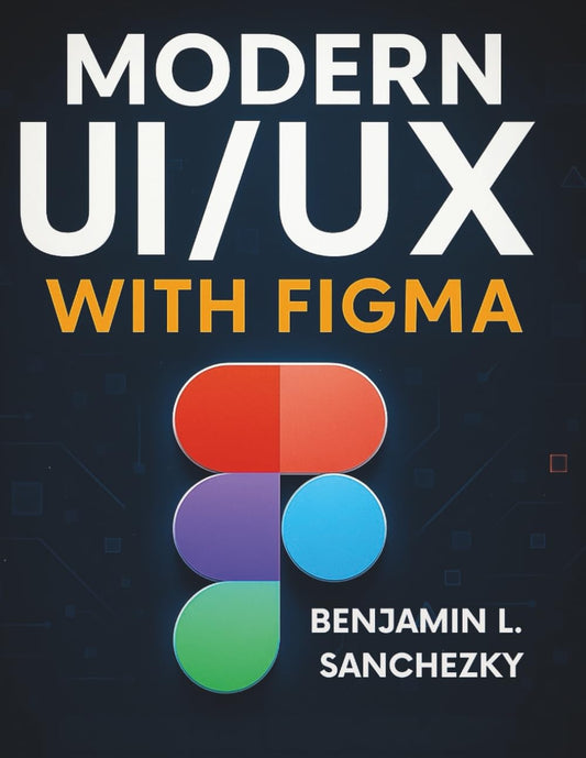 Modern UI/UX with Figma: Complete Step-by-Step Guide for Absolute Beginners (Tech Tips and Information for Beginners and Programmers)
