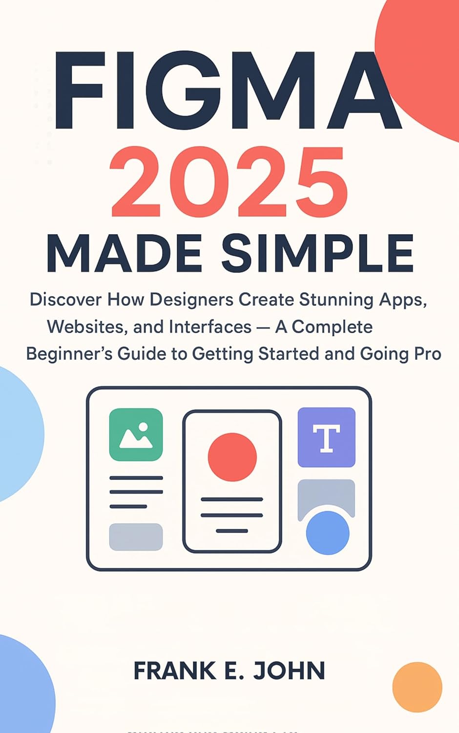 Figma 2025 Made Simple : Discover How Designers Create Stunning Apps, Websites, and Interfaces — A Complete Beginner’s Guide to Getting Started and to Going Pro (English Edition)