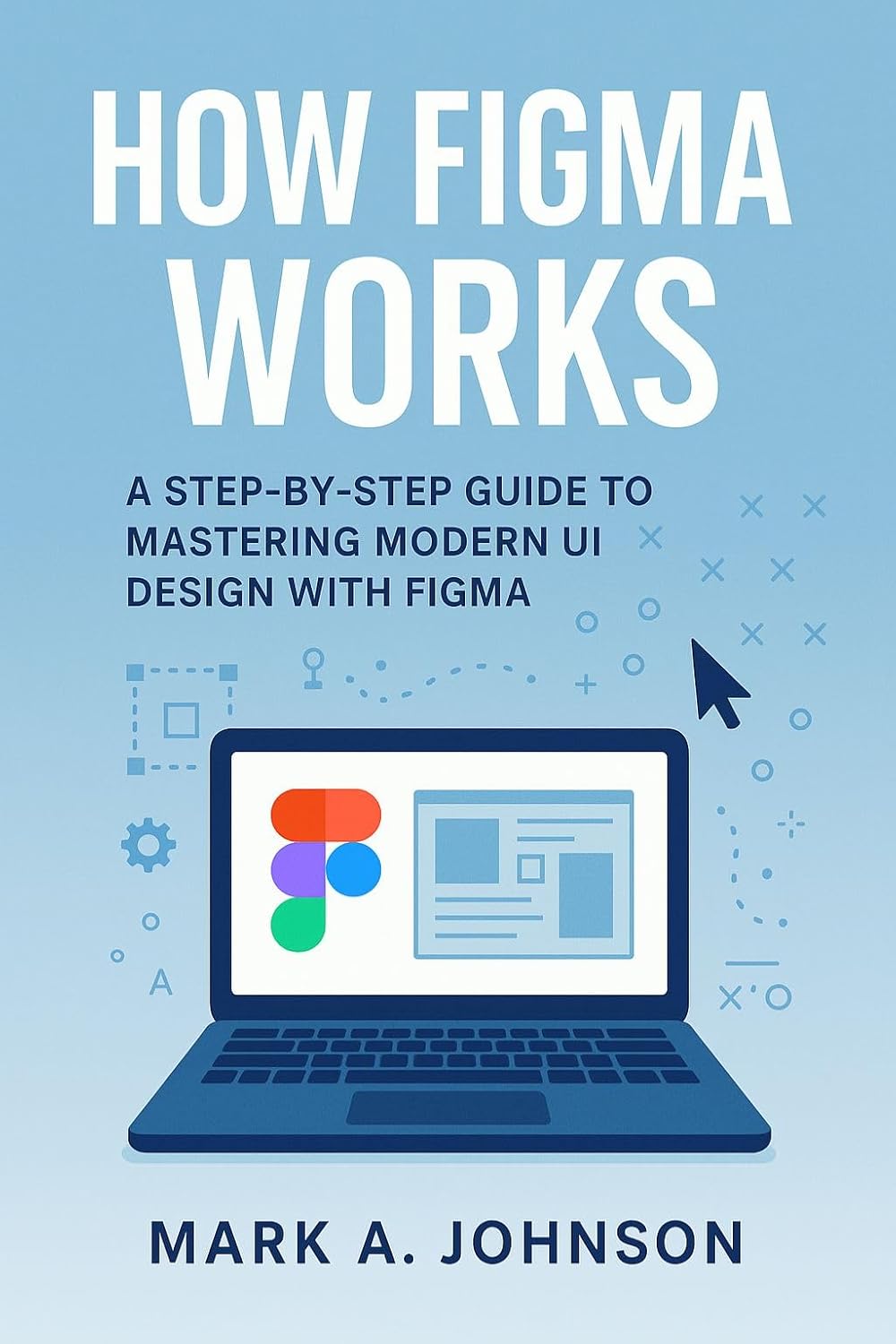 How figma works : A step by step guide to mastering modern UI design with figma (English Edition)