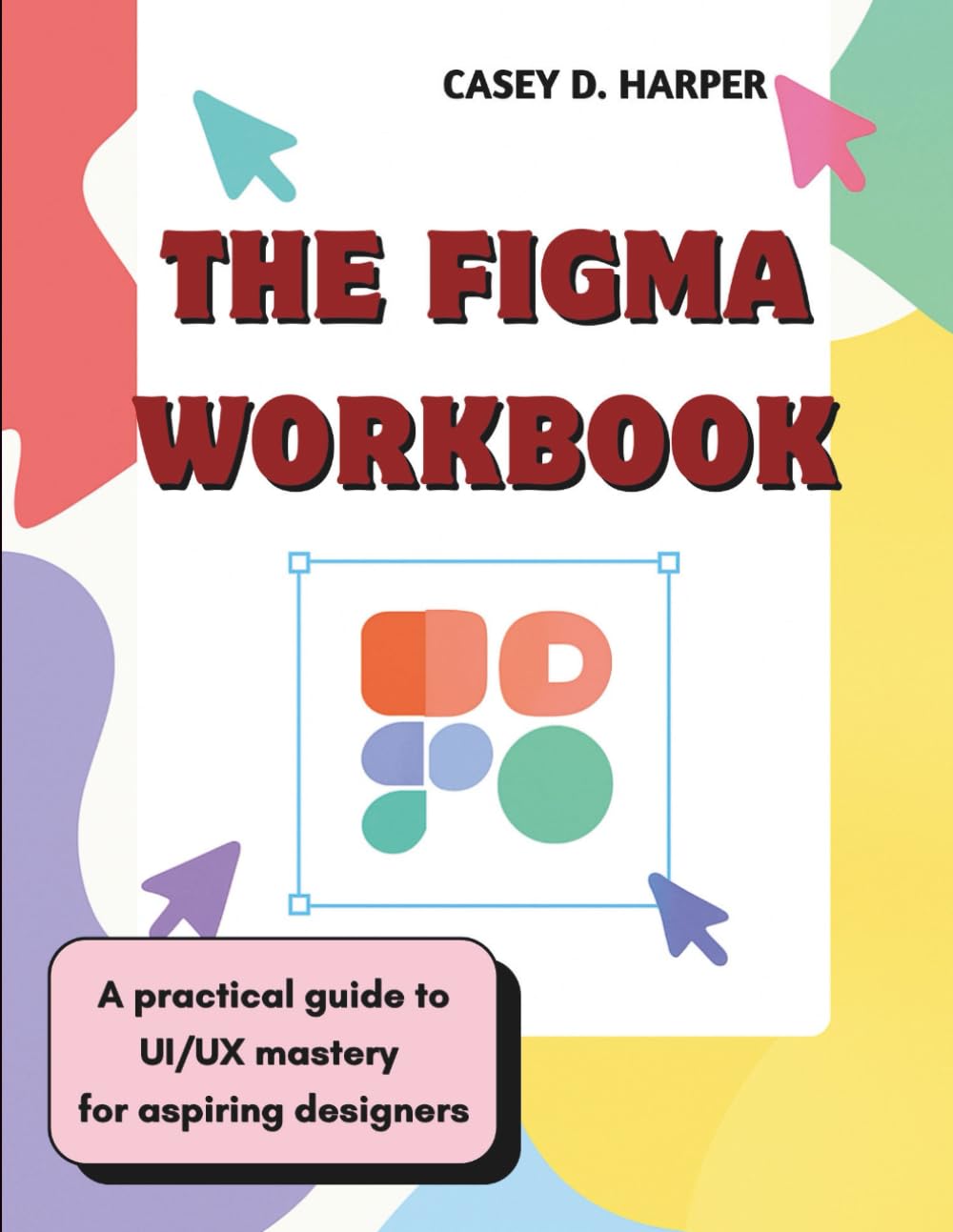 The Figma Workbook: A Practical Guide to UI/UX Mastery for Aspiring Designers