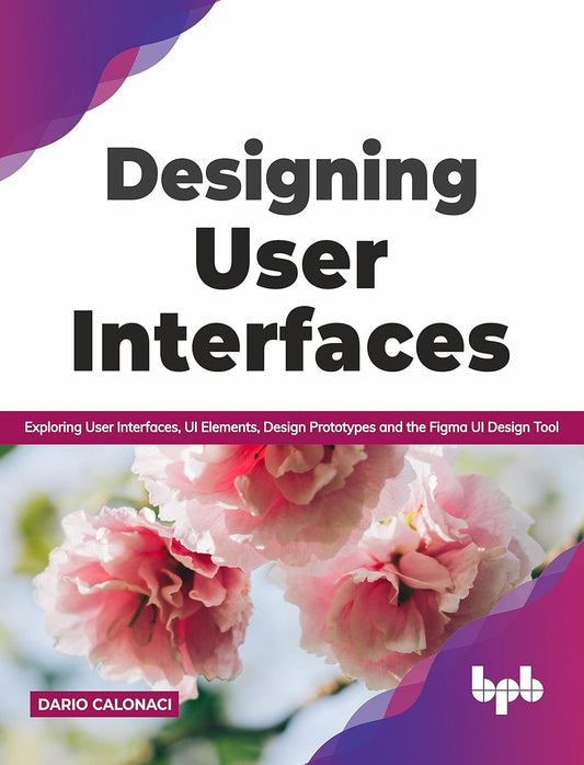 Designing User Interfaces: Exploring User Interfaces, UI Elements, Design Prototypes and the Figma UI Design Tool (English Edition)
