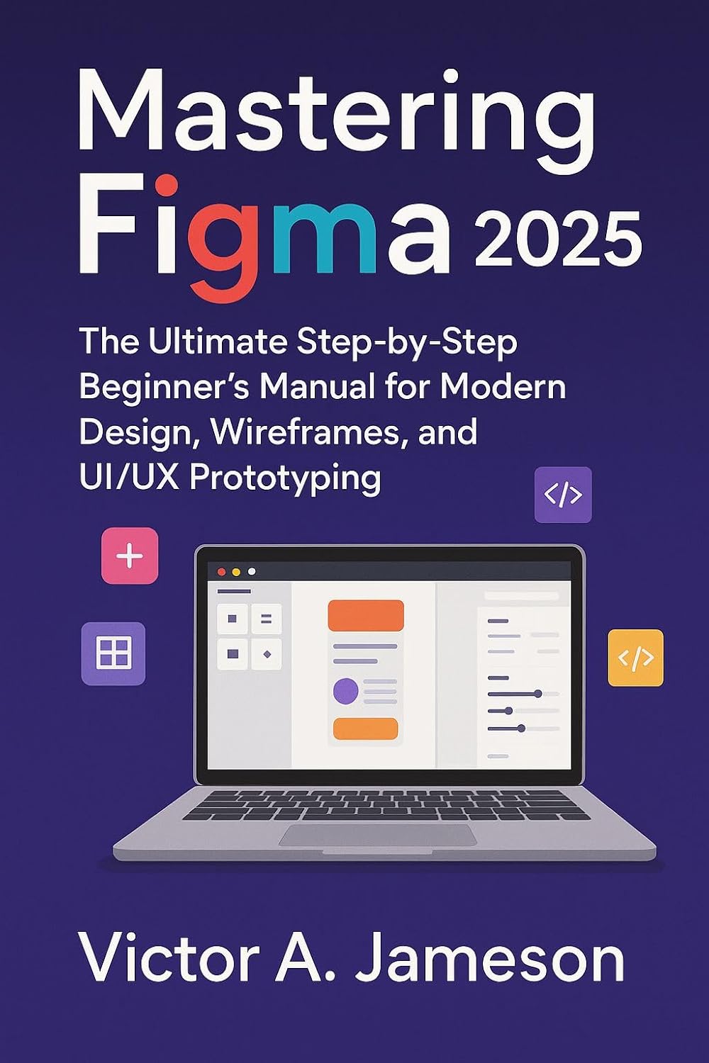 Mastering Figma 2025: The Ultimate Step-by-Step Beginner’s Manual for Modern Design, Wireframes, and UI/UX Prototyping (English Edition)