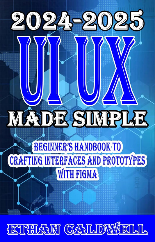 UI UX Design Made Simple 2024-2025 Beginner’s Handbook to Crafting Interfaces and Prototypes with Figma (English Edition)