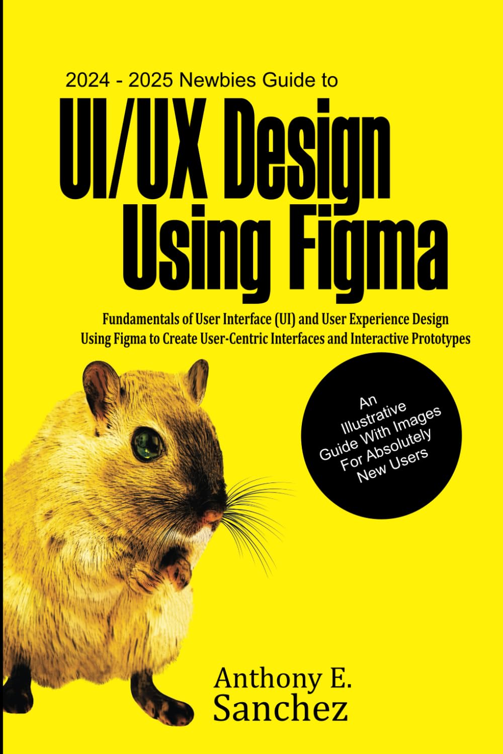2024 – 2025 Newbies Guide to UI/UX Design Using Figma: Fundamentals of User Interface (UI) and User Experience (UX) Design Using Figma to Create User-centric Interfaces and Interactive Prototypes