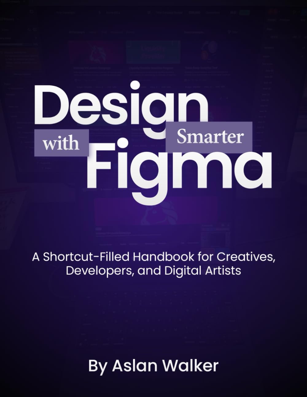 Design Smarter with Figma: A Shortcut-Filled Handbook for Creatives, Developers, and Digital Artists