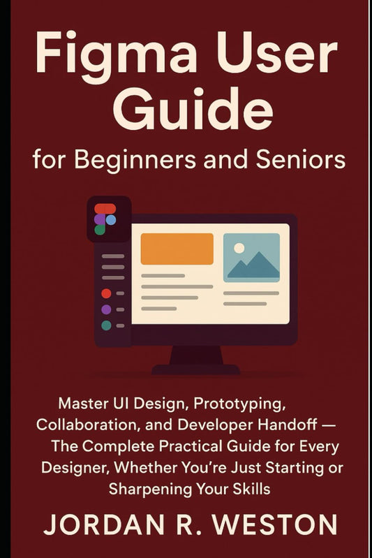 Figma User Guide for Beginners and Seniors: Master UI Design, Prototyping, Collaboration, and Developer Handoff — The Complete Practical Guide for Every Designer (Graphics Tools)