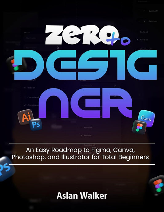 Zero to Designer: An Easy Roadmap to Figma, Canva, Photoshop, and Illustrator for Total Beginners (English Edition)