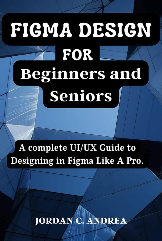 Figma Design for Beginners and Seniors: A complete UI/UX Guide to Designing in Figma Like A Pro. (English Edition)