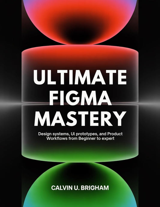 Ultimate Figma Mastery: Design Systems, UI Prototypes, and Product Workflows from Beginner to Expert (The Designer's Journey from novice to master Book 1) (English Edition)