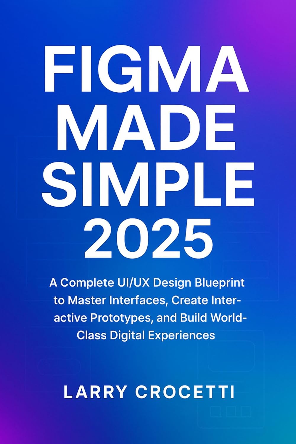 Figma Made Simple 2025: “A Complete UI/UX Design Blueprint to Master Interfaces, Create Interactive Prototypes, and Build World-Class Digital Experiences” (English Edition)