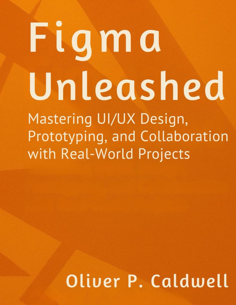 Figma Unleashed: Mastering UI/UX Design, Prototyping, and Collaboration with Real-World Projects