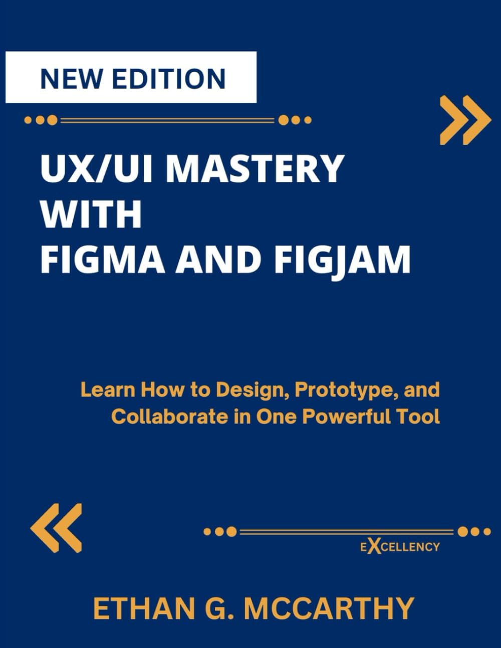 UX/UI MASTERY WITH FIGMA AND FIGJAM: Learn How to Design, Prototype, and Collaborate in One Powerful Tool (EXCELLENCY WEB DEVELOPMENT, CODING,AND PROGRAMMING BOOKS)