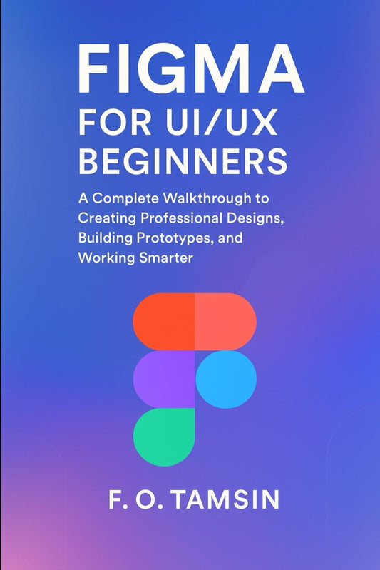 Figma for UI/UX Beginners: A Complete Walkthrough to Designing Interfaces, Building Prototypes, and Working Smarter as a Designer