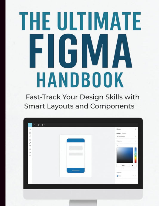The Ultimate Figma Handbook: Fast-Track Your Design Skills with Smart Layouts and Components