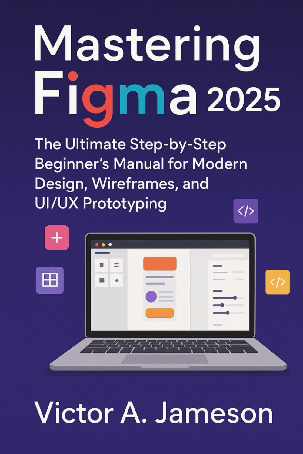 Mastering Figma 2025: The Ultimate Step-by-Step Beginner’s Manual for Modern Design, Wireframes, and UI/UX Prototyping
