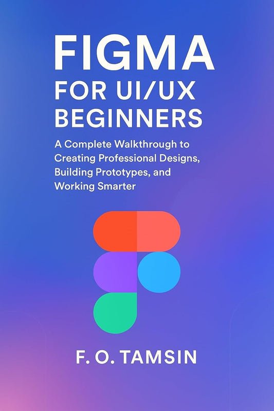 Figma for UI/UX Beginners: A Complete Walkthrough to Designing Interfaces, Building Prototypes, and Working Smarter as a Designer (English Edition)