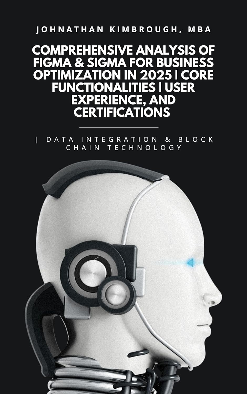 Comprehensive Analysis of Figma & Sigma for Business Optimization in 2025 | Core Functionalities | User Experience, and Certifications | Data Integration ... Consulting Book 7) (English Edition)