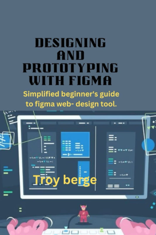 DESIGNING AND PROTOTYPING WITH FIGMA: Simplified beginner's guide to figma web- design tool.
