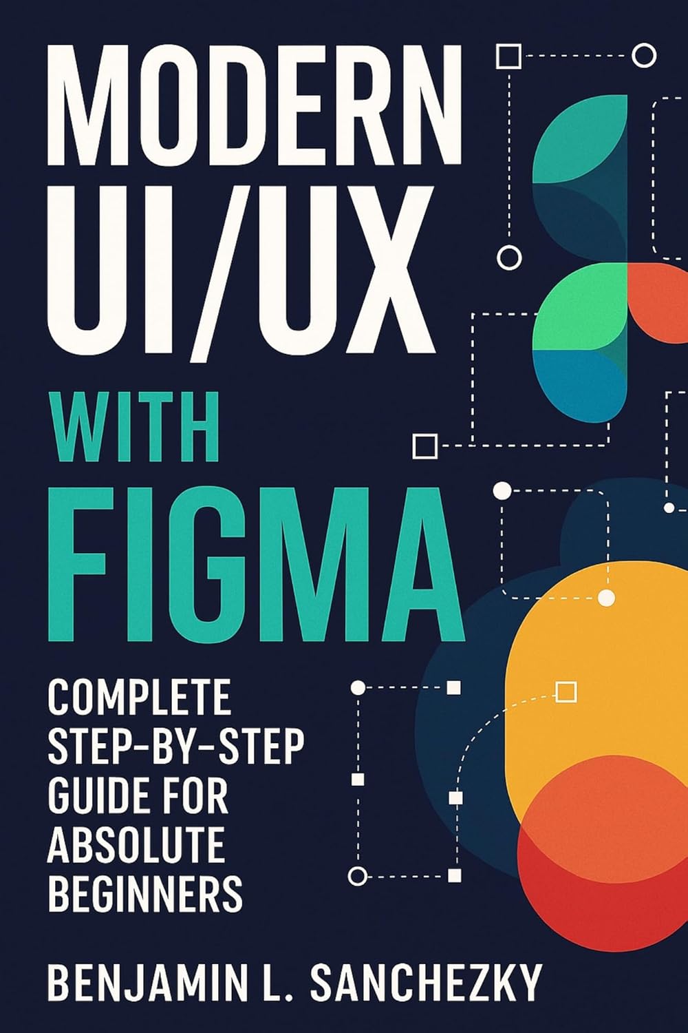 Modern UI/UX with Figma: Complete Step-by-Step Guide for Absolute Beginners (Tech Tips and Information for Beginners and Programmers Book 34) (English Edition)