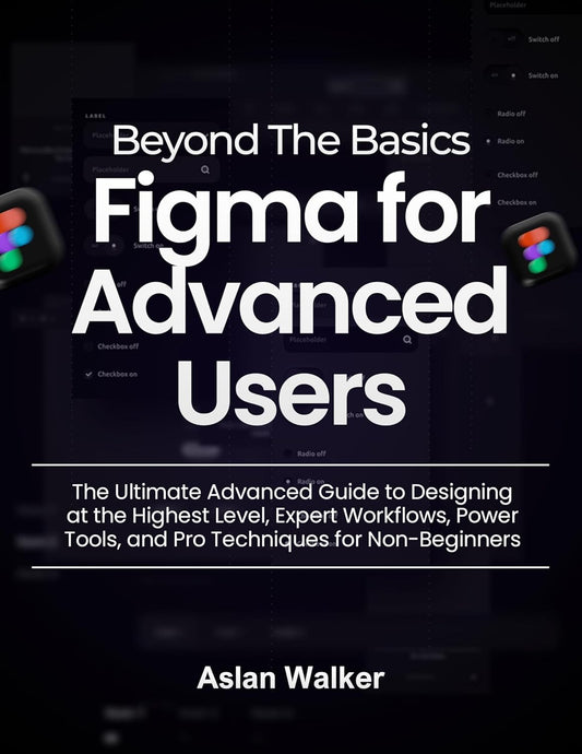 Beyond The Basics Figma for Advanced Users: The Ultimate Advanced Guide to Designing at the Highest Level, Expert Workflows, Power Tools, and Pro Techniques for Non-Beginners (English Edition)