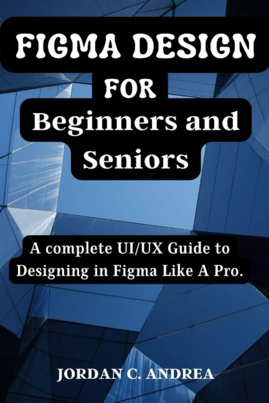Figma Design for Beginners and Seniors: A complete UI/UX Guide to Designing in Figma Like A Pro.