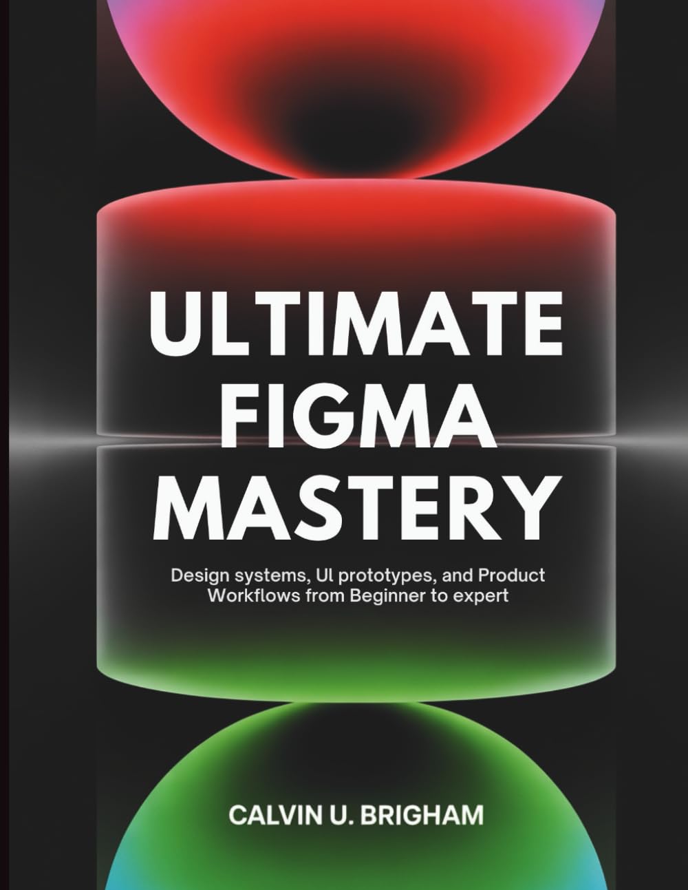 Ultimate Figma Mastery: Design Systems, UI Prototypes, and Product Workflows from Beginner to Expert (The Designer's Journey from novice to master)