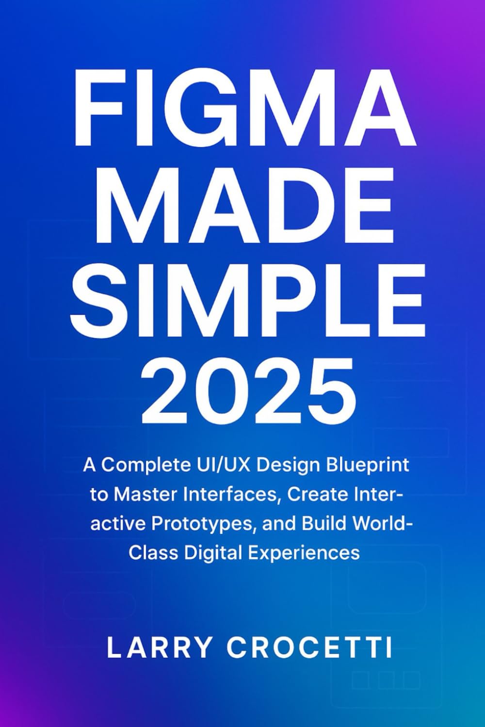 Figma Made Simple 2025: “A Complete UI/UX Design Blueprint to Master Interfaces, Create Interactive Prototypes, and Build World-Class Digital Experiences”