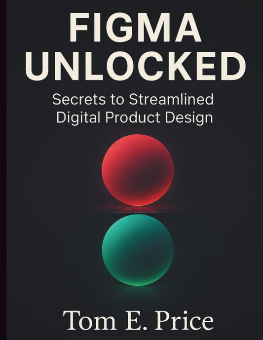 Figma Unlocked: Secrets to Streamlined Digital Product Design (The Digital Tech Savvy Companion)