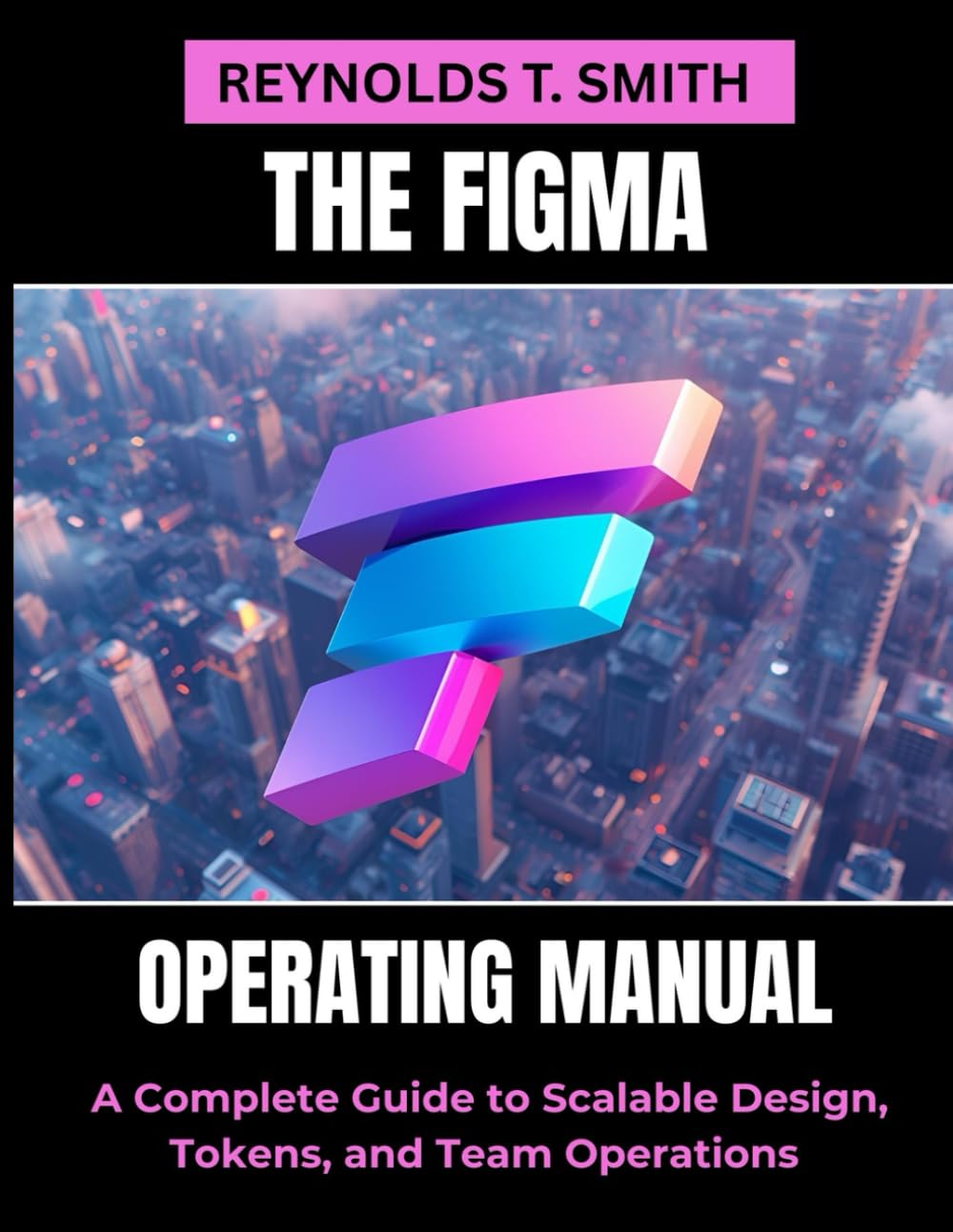 THE FIGMA OPERATING MANUAL: A Complete Guide to Scalable Design, Tokens, and Team Operations