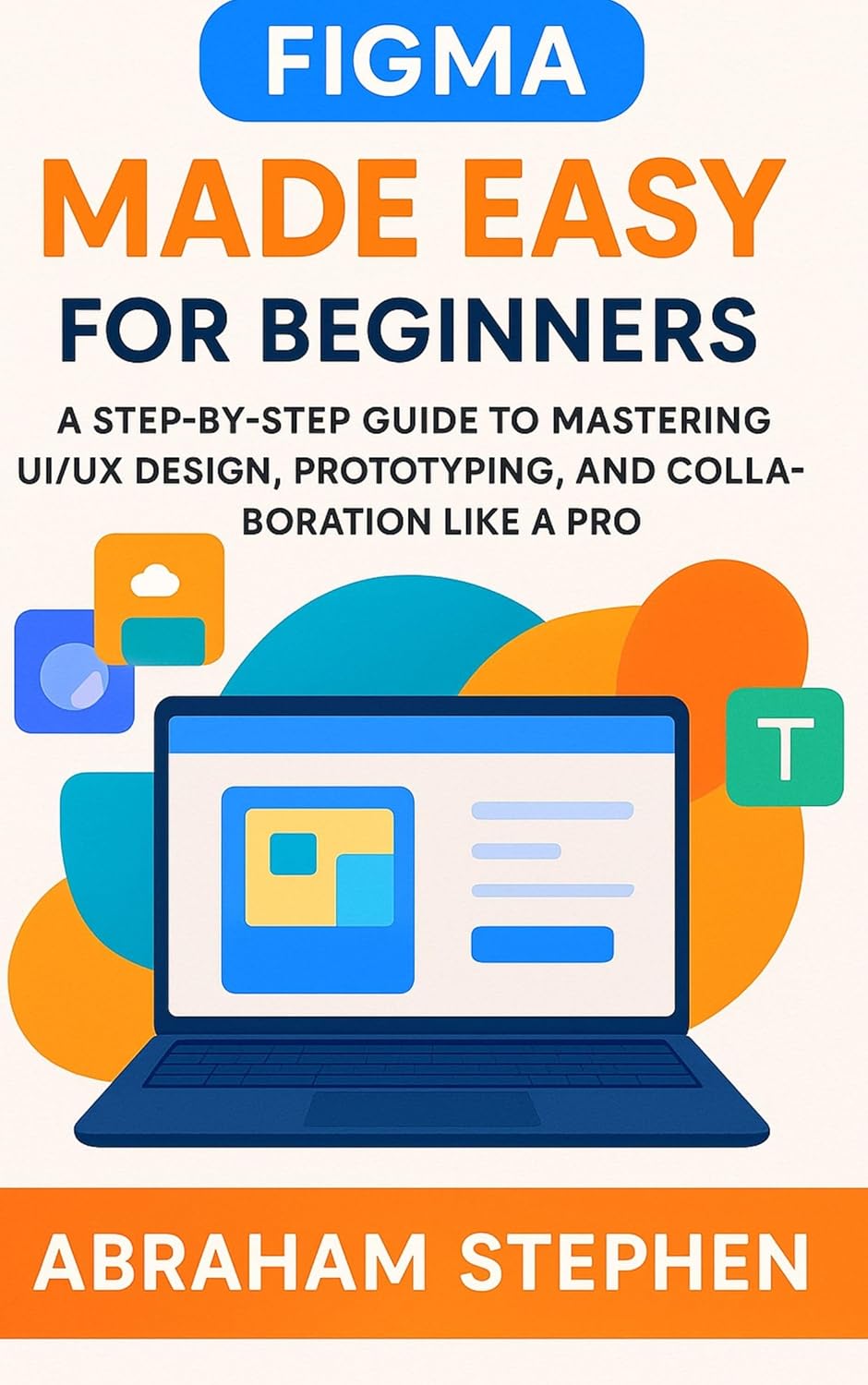 Figma Made Easy for Beginners: A Step-by-Step Guide to Mastering UI/UX Design, Prototyping, and Collaboration Like a Pro (Blockchain Technology, Application, ... tools and guide Book 2) (English Edition)